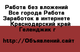 Работа без вложений - Все города Работа » Заработок в интернете   . Краснодарский край,Геленджик г.